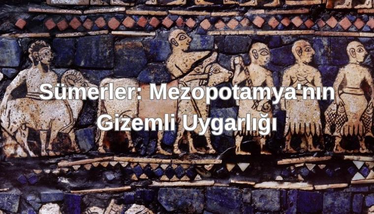 Sümerler: Mezopotamya'nın Gizemli Uygarlığı